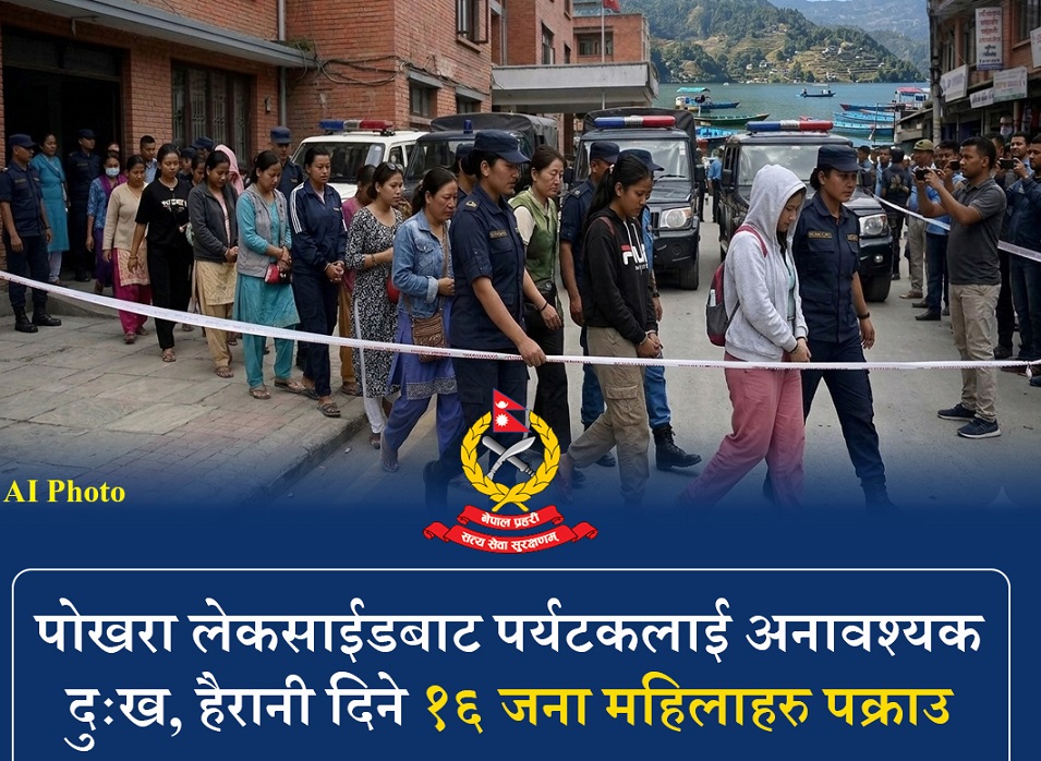 पोखरा लेकसाइडमा पर्यटकलाई दुःख र हैरानी दिने १६ महिला पक्राउ